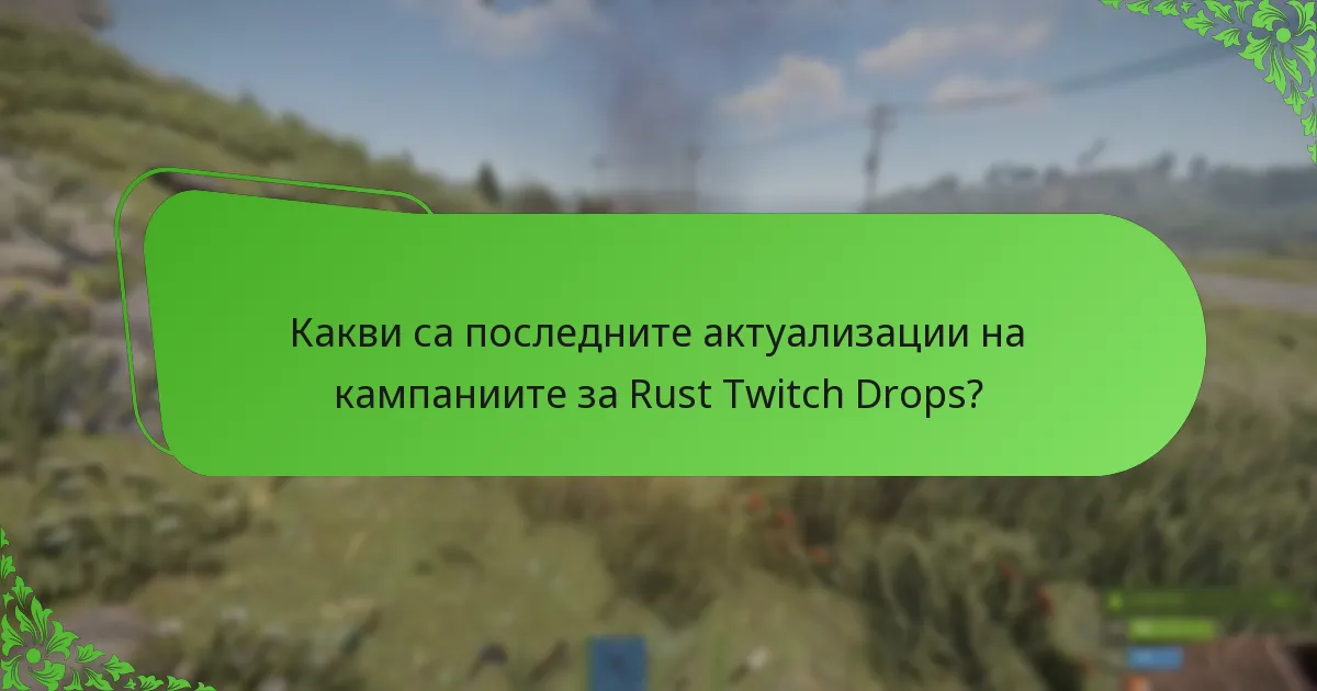 Какви са последните актуализации на кампаниите за Rust Twitch Drops?